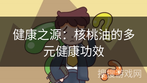 健康之源：核桃油的多元健康功效