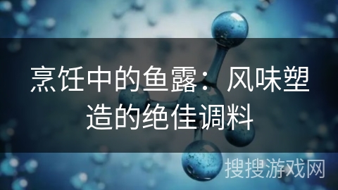 烹饪中的鱼露：风味塑造的绝佳调料