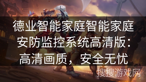 德业智能家庭智能家庭安防监控系统高清版:高清画质,安全无忧 德业智能家庭智能家庭安防监控系统高清版:高清画质,安全无忧