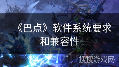 《巴点》软件系统要求和兼容性 《巴点》软件系统要求和兼容性