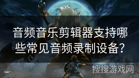 音频音乐剪辑器支持哪些常见音频录制设备? 音频音乐剪辑器支持哪些常见音频录制设备?