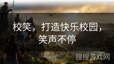 校笑,打造快乐校园,笑声不停 校笑,打造快乐校园,笑声不停