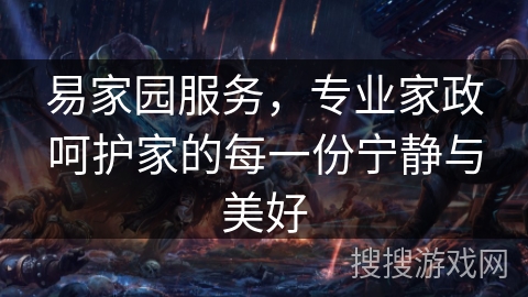 易家园服务,专业家政呵护家的每一份宁静与美好 易家园服务,专业家政呵护家的每一份宁静与美好