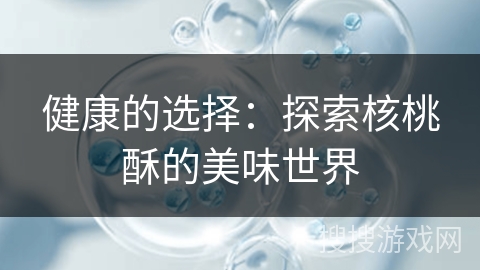 健康的选择:探索核桃酥的美味世界