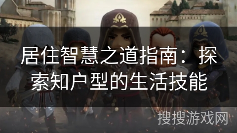 居住智慧之道指南:探索知户型的生活技能 居住智慧之道指南:探索知户型的生活技能