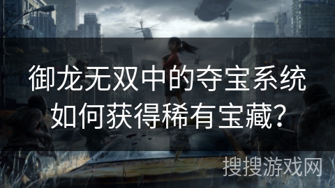 御龙无双中的夺宝系统如何获得稀有宝藏? 御龙无双中的夺宝系统如何获得稀有宝藏?