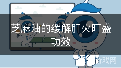 芝麻油的缓解肝火旺盛功效