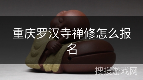 重庆罗汉寺禅修怎么报名 重庆罗汉寺禅修怎么报名