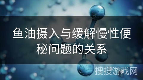 鱼油摄入与缓解慢性便秘问题的关系