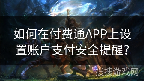 如何在付费通APP上设置账户支付安全提醒? 如何在付费通APP上设置账户支付安全提醒?