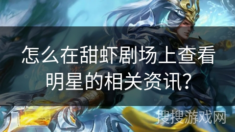 怎么在甜虾剧场上查看明星的相关资讯? 怎么在甜虾剧场上查看明星的相关资讯?
