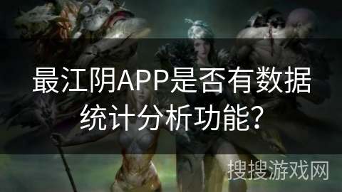 最江阴APP是否有数据统计分析功能？