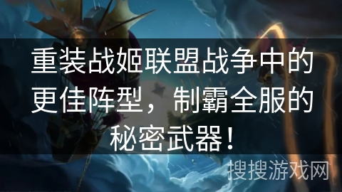 重装战姬联盟战争中的更佳阵型,制霸全服的秘密武器! 重装战姬联盟战争中的更佳阵型,制霸全服的秘密武器!