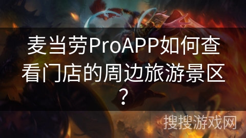 麦当劳ProAPP如何查看门店的周边旅游景区? 麦当劳ProAPP如何查看门店的周边旅游景区?