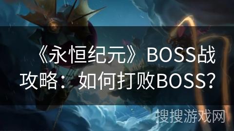 《永恒纪元》BOSS战攻略:如何打败BOSS? 《永恒纪元》BOSS战攻略:如何打败BOSS?