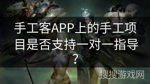 手工客APP上的手工项目是否支持一对一指导? 手工客APP上的手工项目是否支持一对一指导?
