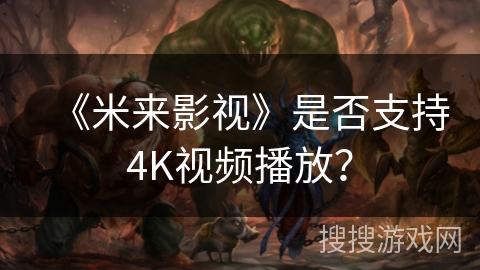 《米来影视》是否支持4K视频播放? 《米来影视》是否支持4K视频播放?