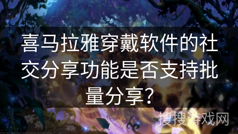 喜马拉雅穿戴软件的社交分享功能是否支持批量分享? 喜马拉雅穿戴软件的社交分享功能是否支持批量分享?