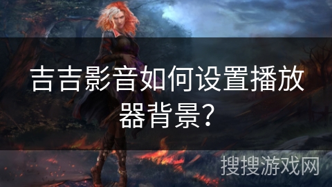 吉吉影音如何设置播放器背景? 吉吉影音如何设置播放器背景?