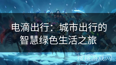电滴出行:城市出行的智慧绿色生活之旅 电滴出行:城市出行的智慧绿色生活之旅