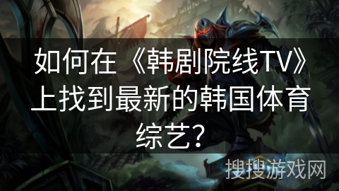 如何在《韩剧院线TV》上找到最新的韩国体育综艺？