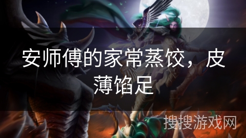 安师傅的家常蒸饺,皮薄馅足 安师傅的家常蒸饺,皮薄馅足