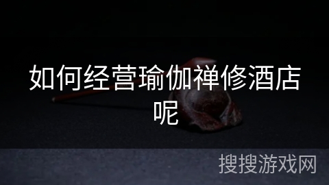 如何经营瑜伽禅修酒店呢 如何经营瑜伽禅修酒店呢