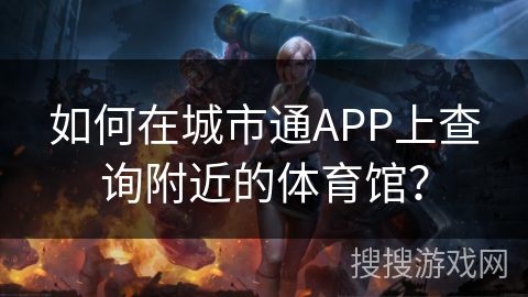 如何在城市通APP上查询附近的体育馆？