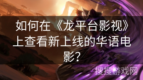 如何在《龙平台影视》上查看新上线的华语电影? 如何在《龙平台影视》上查看新上线的华语电影?