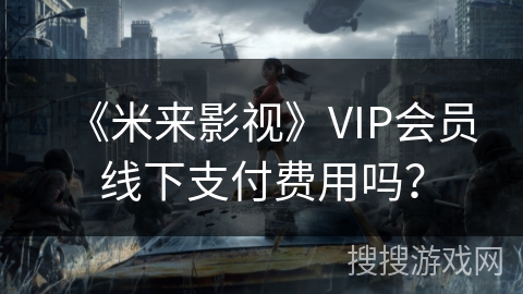 《米来影视》VIP会员线下支付费用吗? 《米来影视》VIP会员线下支付费用吗?