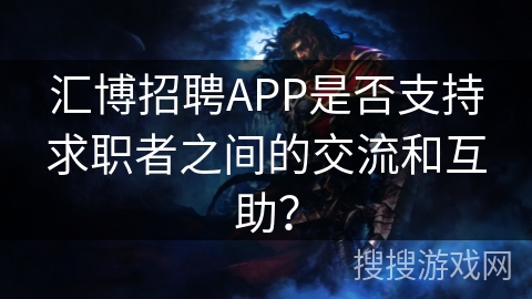汇博招聘APP是否支持求职者之间的交流和互助? 汇博招聘APP是否支持求职者之间的交流和互助?