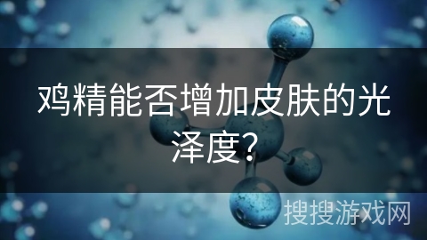 鸡精能否增加皮肤的光泽度？