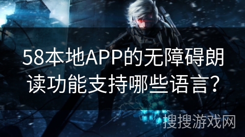 58本地APP的无障碍朗读功能支持哪些语言？