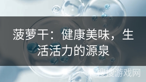菠萝干：健康美味，生活活力的源泉