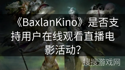 《BaxlanKino》是否支持用户在线观看直播电影活动? 《BaxlanKino》是否支持用户在线观看直播电影活动?