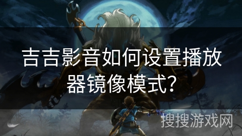 吉吉影音如何设置播放器镜像模式？