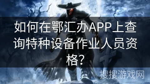 如何在鄂汇办APP上查询特种设备作业人员资格? 如何在鄂汇办APP上查询特种设备作业人员资格?