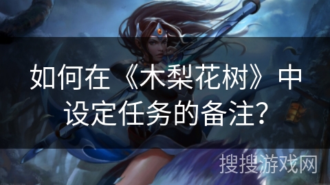 如何在《木梨花树》中设定任务的备注? 如何在《木梨花树》中设定任务的备注?