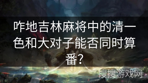 咋地吉林麻将中的清一色和大对子能否同时算番? 咋地吉林麻将中的清一色和大对子能否同时算番?