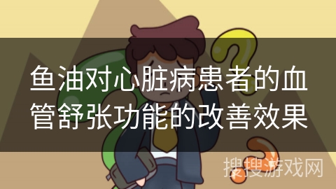鱼油对心脏病患者的血管舒张功能的改善效果