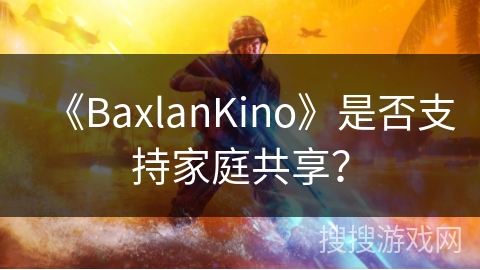 《BaxlanKino》是否支持家庭共享? 《BaxlanKino》是否支持家庭共享?