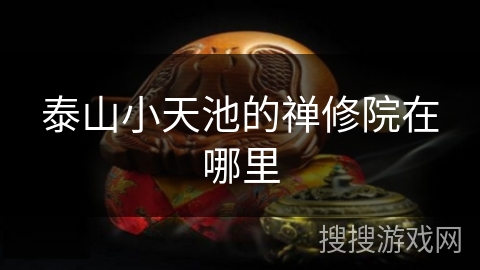 泰山小天池的禅修院在哪里 泰山小天池的禅修院在哪里