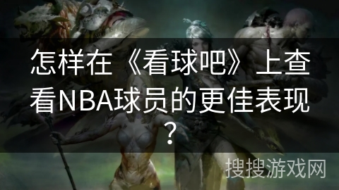 怎样在《看球吧》上查看NBA球员的更佳表现? 怎样在《看球吧》上查看NBA球员的更佳表现?