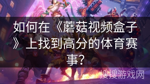 如何在《蘑菇视频盒子》上找到高分的体育赛事? 如何在《蘑菇视频盒子》上找到高分的体育赛事?