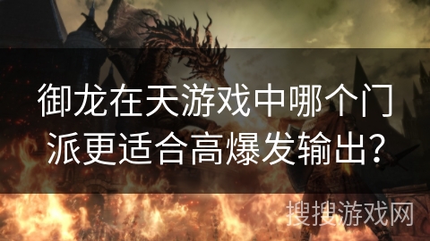 御龙在天游戏中哪个门派更适合高爆发输出? 御龙在天游戏中哪个门派更适合高爆发输出?