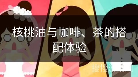 核桃油与咖啡、茶的搭配体验