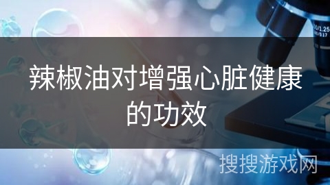 辣椒油对增强心脏健康的功效