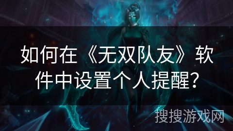 如何在《无双队友》软件中设置个人提醒? 如何在《无双队友》软件中设置个人提醒?