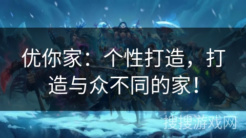 优你家:个性打造,打造与众不同的家! 优你家:个性打造,打造与众不同的家!