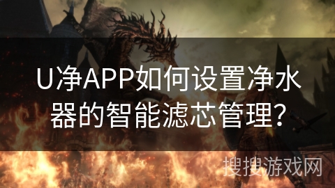 U净APP如何设置净水器的智能滤芯管理? U净APP如何设置净水器的智能滤芯管理?